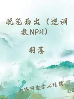 脱笼而出（逆调教NPH）