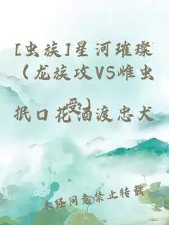 [虫族]星河璀璨（龙族攻VS雌虫受）