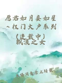 愿君如月妾如星～权门大户系列（连载中）