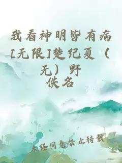 我看神明皆有病[无限]楚纪夏（无）野