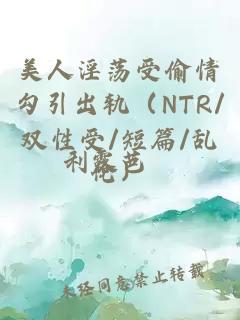 美人淫荡受偷情勾引出轨（NTR/双性受/短篇/乱伦）