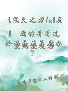 【鬼灭之刃/all炭】 我的哥哥过於温柔该怎麽办？