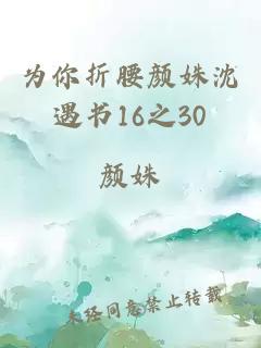 为你折腰颜姝沈遇书16之30